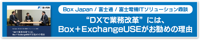 Box Japan / 富士通/ 富士電機ITソリューション鼎談 “DXで業務改革”には、Box＋ExchangeUSEがお勧めの理由